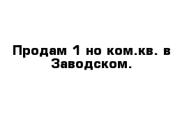 Продам 1-но ком.кв. в Заводском.